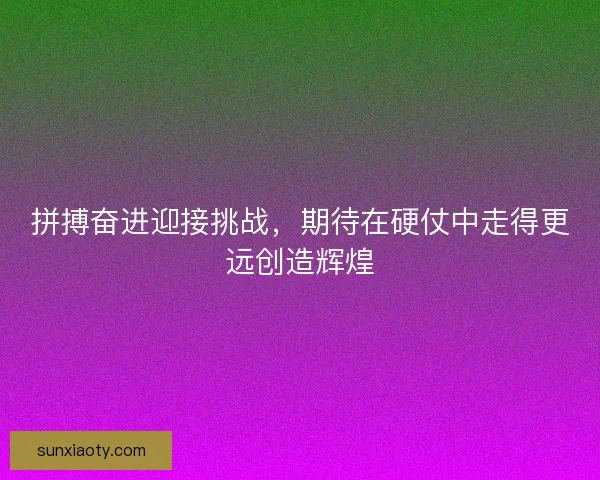 拼搏奋进迎接挑战，期待在硬仗中走得更远创造辉煌