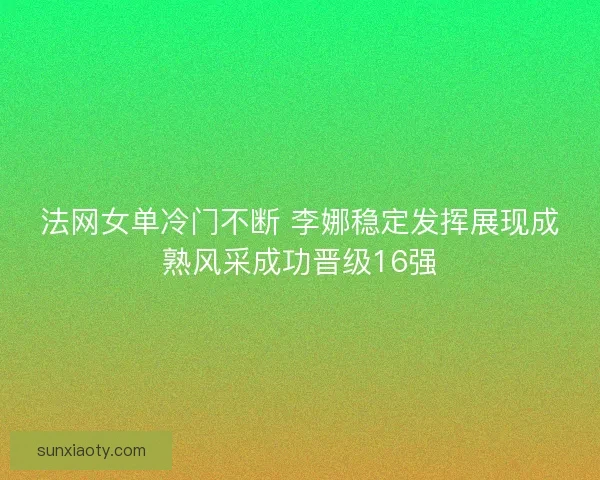 法网女单冷门不断 李娜稳定发挥展现成熟风采成功晋级16强
